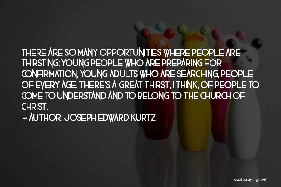 Joseph Edward Kurtz Quotes: There Are So Many Opportunities Where People Are Thirsting: Young People Who Are Preparing For Confirmation, Young Adults Who Are