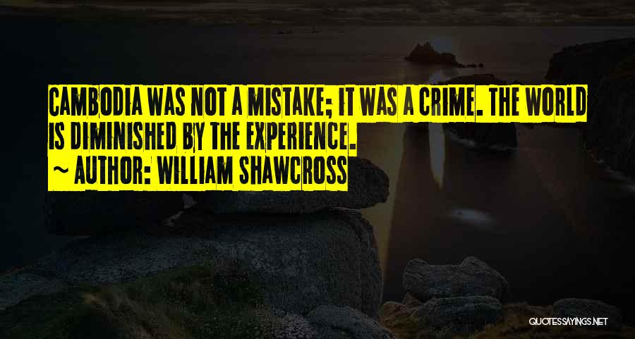 William Shawcross Quotes: Cambodia Was Not A Mistake; It Was A Crime. The World Is Diminished By The Experience.