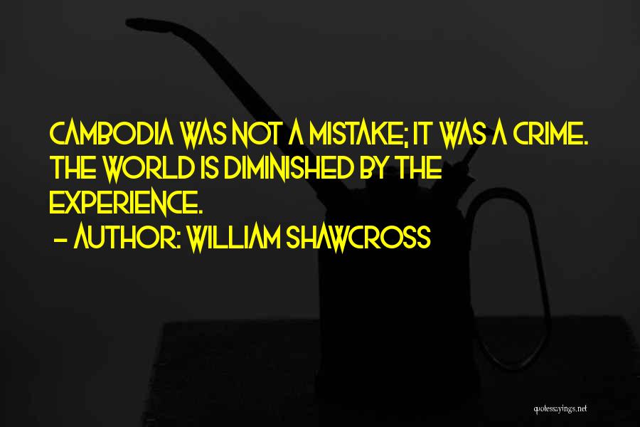 William Shawcross Quotes: Cambodia Was Not A Mistake; It Was A Crime. The World Is Diminished By The Experience.