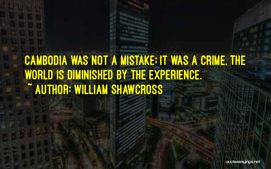 William Shawcross Quotes: Cambodia Was Not A Mistake; It Was A Crime. The World Is Diminished By The Experience.