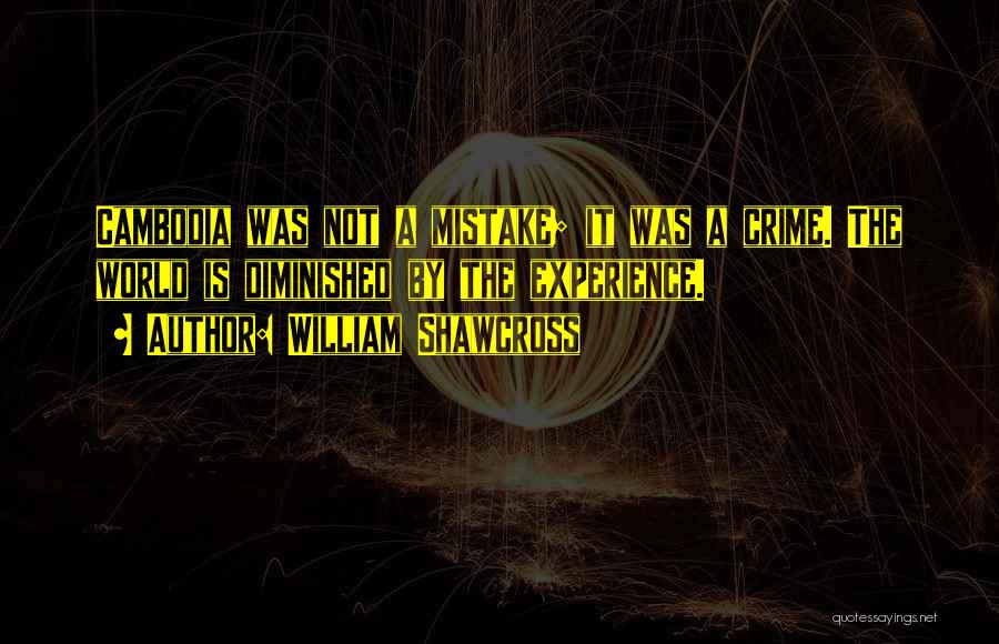 William Shawcross Quotes: Cambodia Was Not A Mistake; It Was A Crime. The World Is Diminished By The Experience.