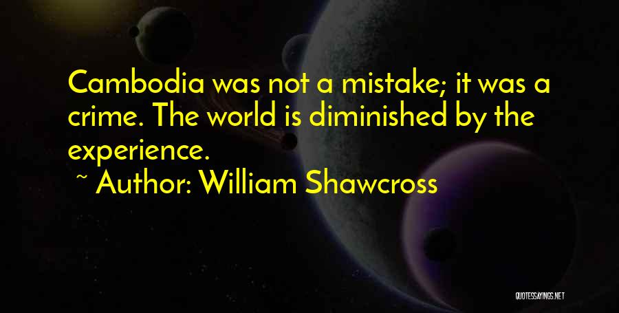 William Shawcross Quotes: Cambodia Was Not A Mistake; It Was A Crime. The World Is Diminished By The Experience.