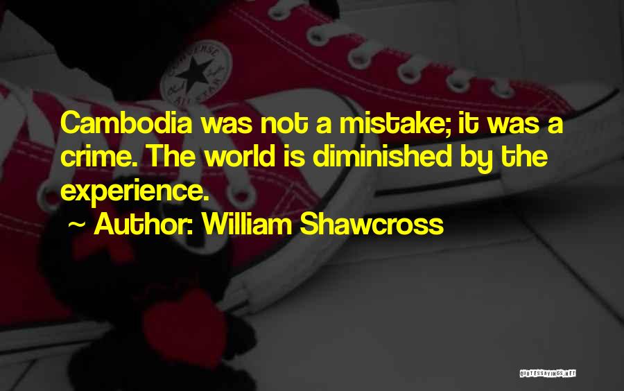 William Shawcross Quotes: Cambodia Was Not A Mistake; It Was A Crime. The World Is Diminished By The Experience.