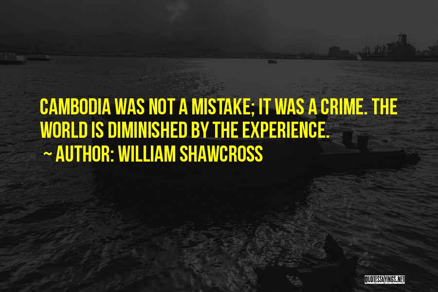 William Shawcross Quotes: Cambodia Was Not A Mistake; It Was A Crime. The World Is Diminished By The Experience.