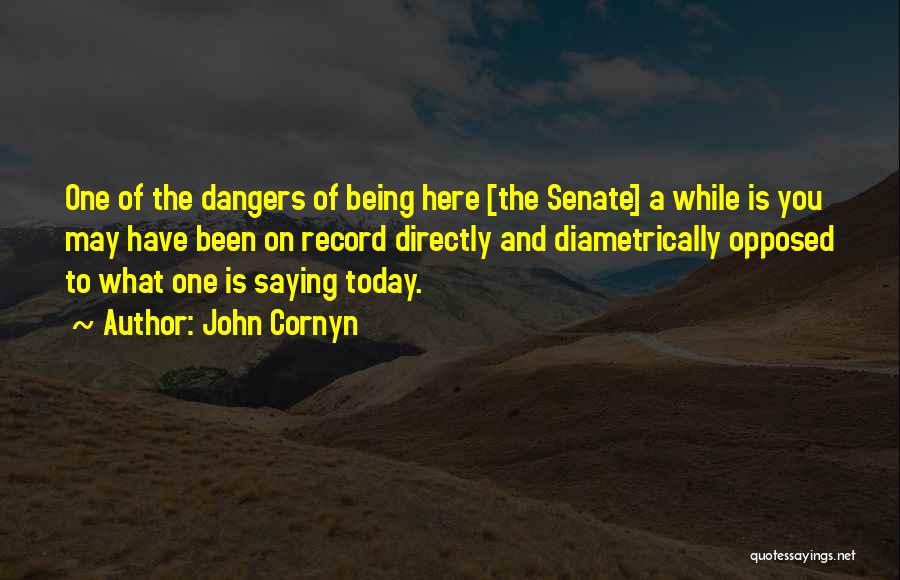 John Cornyn Quotes: One Of The Dangers Of Being Here [the Senate] A While Is You May Have Been On Record Directly And