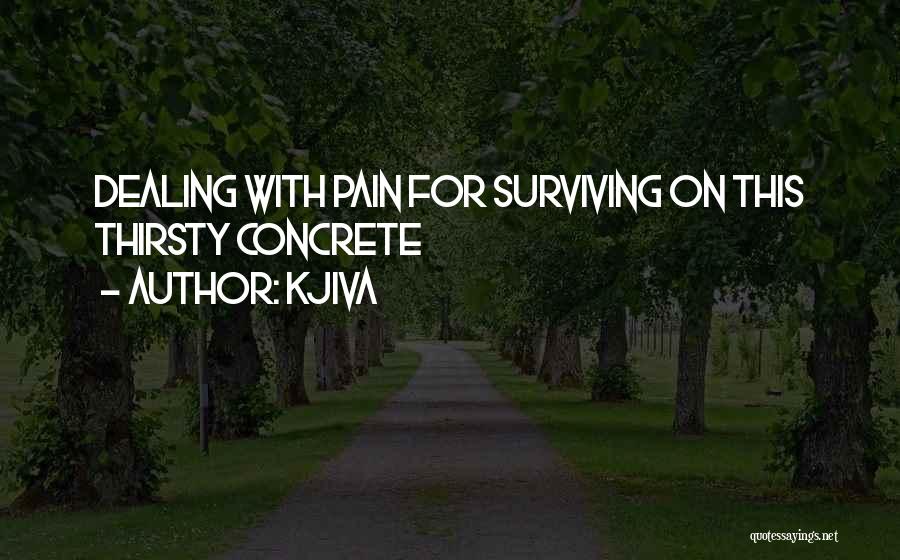 Kjiva Quotes: Dealing With Pain For Surviving On This Thirsty Concrete