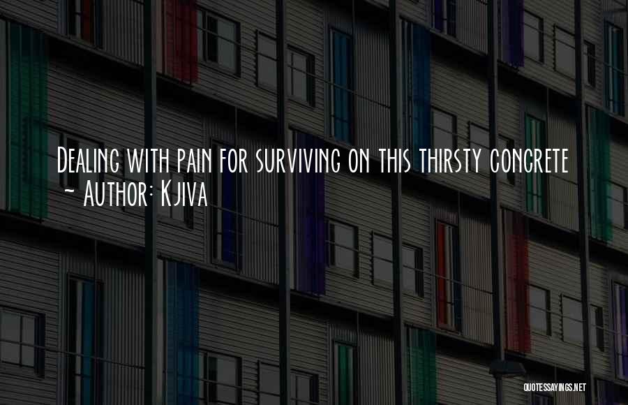 Kjiva Quotes: Dealing With Pain For Surviving On This Thirsty Concrete