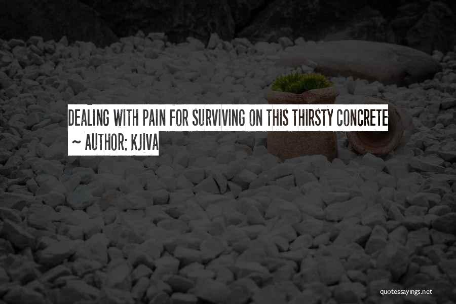 Kjiva Quotes: Dealing With Pain For Surviving On This Thirsty Concrete