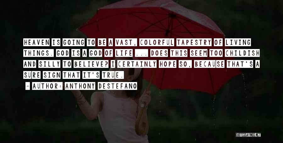 Anthony DeStefano Quotes: Heaven Is Going To Be A Vast, Colorful Tapestry Of Living Things. God Is A God Of Life ... Does