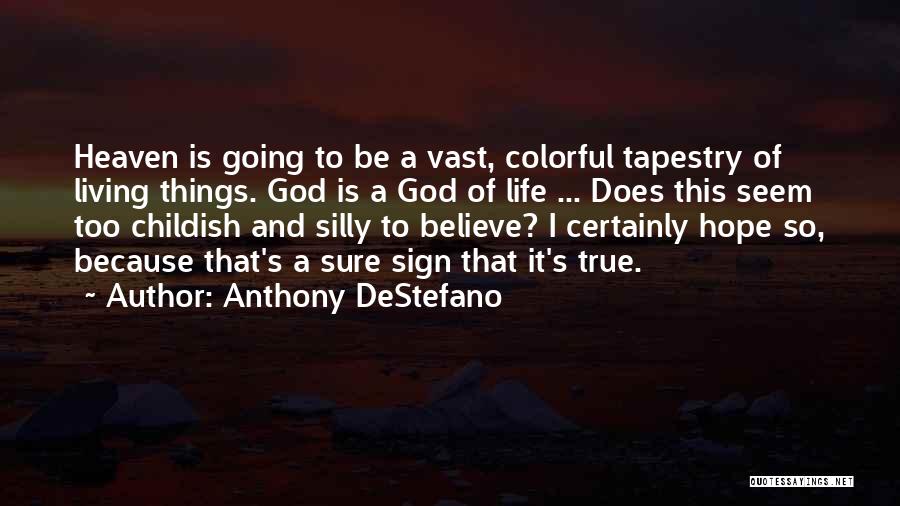 Anthony DeStefano Quotes: Heaven Is Going To Be A Vast, Colorful Tapestry Of Living Things. God Is A God Of Life ... Does