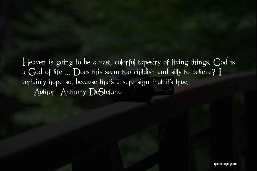 Anthony DeStefano Quotes: Heaven Is Going To Be A Vast, Colorful Tapestry Of Living Things. God Is A God Of Life ... Does