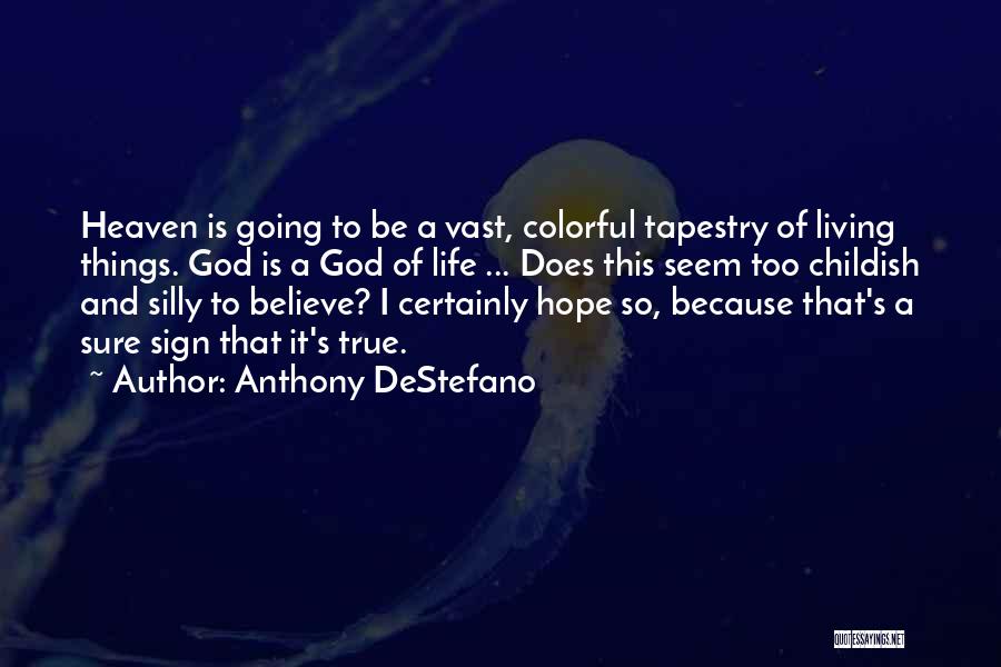 Anthony DeStefano Quotes: Heaven Is Going To Be A Vast, Colorful Tapestry Of Living Things. God Is A God Of Life ... Does
