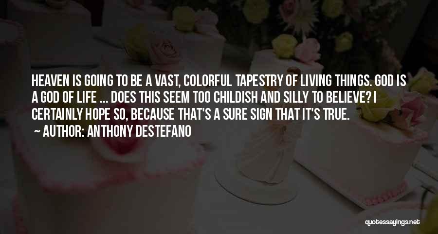 Anthony DeStefano Quotes: Heaven Is Going To Be A Vast, Colorful Tapestry Of Living Things. God Is A God Of Life ... Does