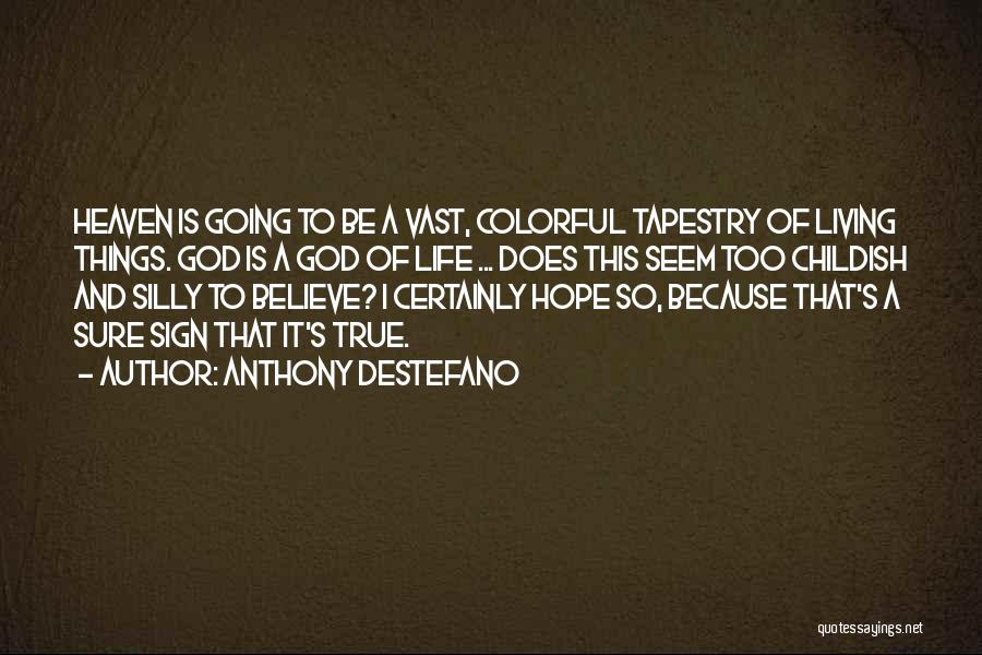 Anthony DeStefano Quotes: Heaven Is Going To Be A Vast, Colorful Tapestry Of Living Things. God Is A God Of Life ... Does