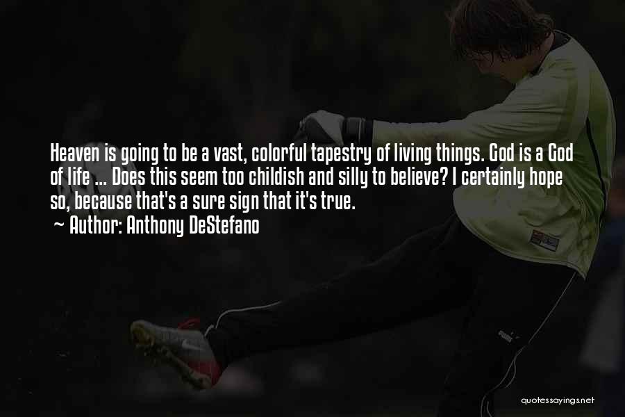 Anthony DeStefano Quotes: Heaven Is Going To Be A Vast, Colorful Tapestry Of Living Things. God Is A God Of Life ... Does