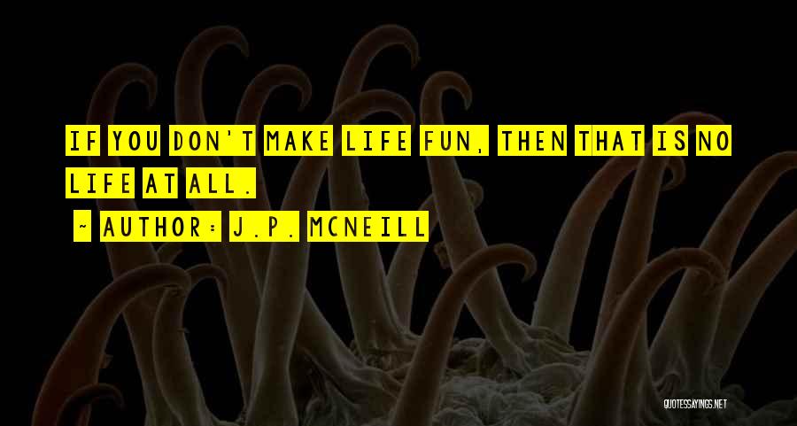 J.p. McNeill Quotes: If You Don't Make Life Fun, Then That Is No Life At All.