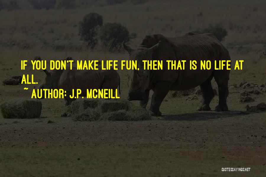 J.p. McNeill Quotes: If You Don't Make Life Fun, Then That Is No Life At All.