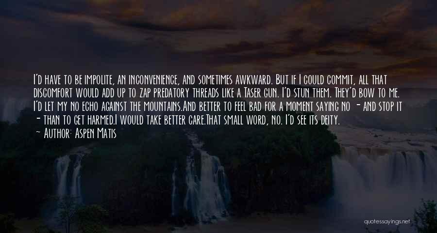 Aspen Matis Quotes: I'd Have To Be Impolite, An Inconvenience, And Sometimes Awkward. But If I Could Commit, All That Discomfort Would Add
