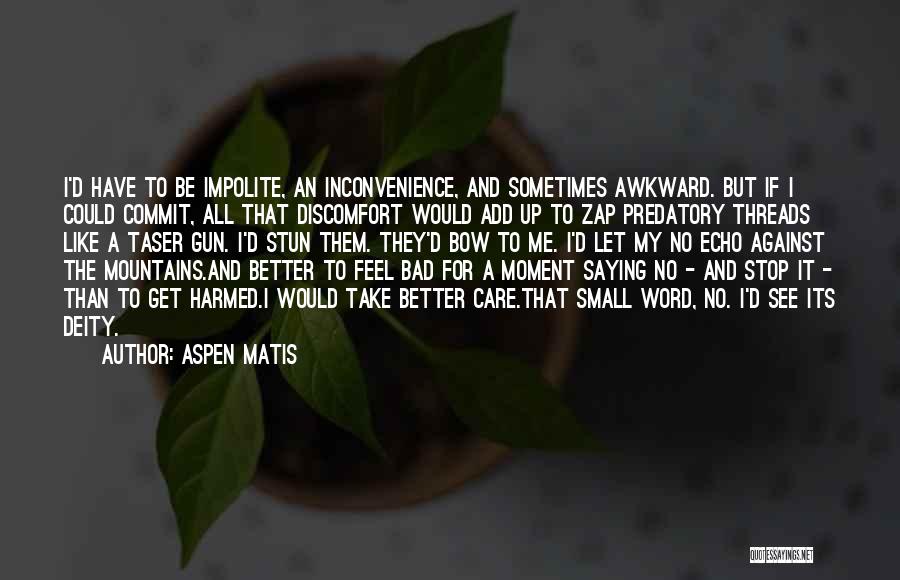 Aspen Matis Quotes: I'd Have To Be Impolite, An Inconvenience, And Sometimes Awkward. But If I Could Commit, All That Discomfort Would Add