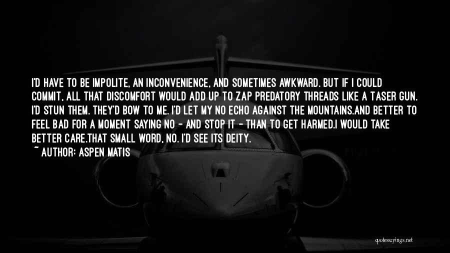 Aspen Matis Quotes: I'd Have To Be Impolite, An Inconvenience, And Sometimes Awkward. But If I Could Commit, All That Discomfort Would Add