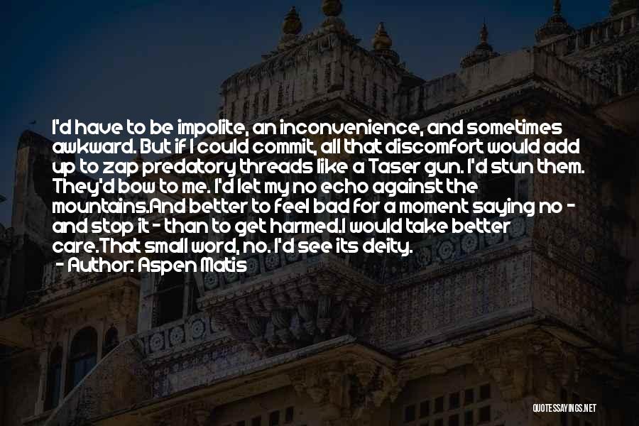 Aspen Matis Quotes: I'd Have To Be Impolite, An Inconvenience, And Sometimes Awkward. But If I Could Commit, All That Discomfort Would Add