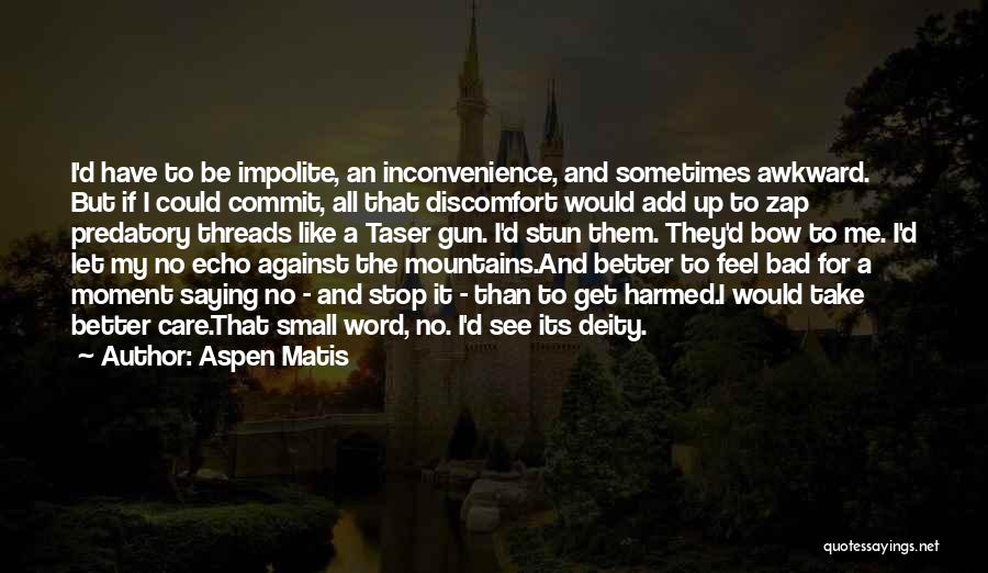 Aspen Matis Quotes: I'd Have To Be Impolite, An Inconvenience, And Sometimes Awkward. But If I Could Commit, All That Discomfort Would Add