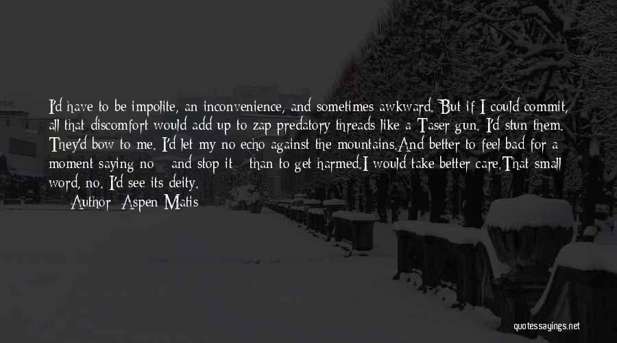 Aspen Matis Quotes: I'd Have To Be Impolite, An Inconvenience, And Sometimes Awkward. But If I Could Commit, All That Discomfort Would Add