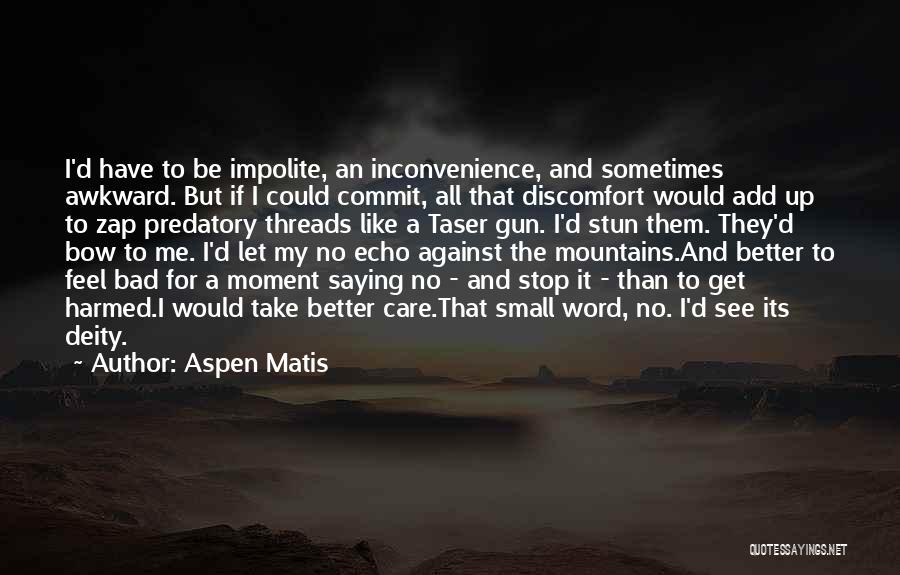 Aspen Matis Quotes: I'd Have To Be Impolite, An Inconvenience, And Sometimes Awkward. But If I Could Commit, All That Discomfort Would Add
