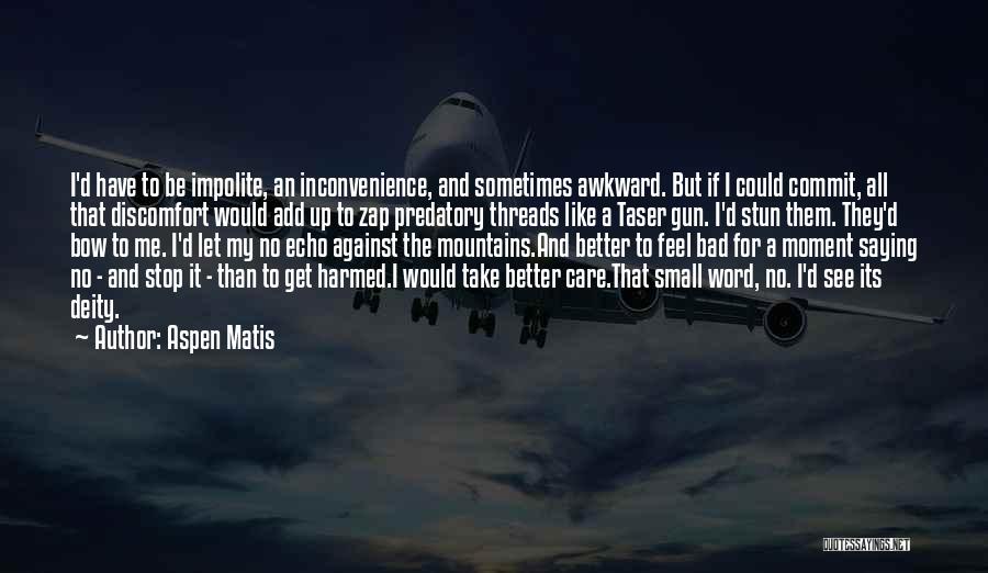 Aspen Matis Quotes: I'd Have To Be Impolite, An Inconvenience, And Sometimes Awkward. But If I Could Commit, All That Discomfort Would Add