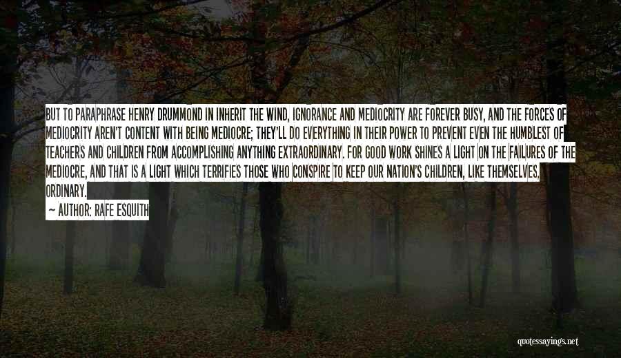 Rafe Esquith Quotes: But To Paraphrase Henry Drummond In Inherit The Wind, Ignorance And Mediocrity Are Forever Busy, And The Forces Of Mediocrity