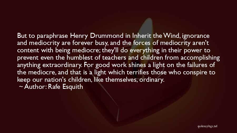 Rafe Esquith Quotes: But To Paraphrase Henry Drummond In Inherit The Wind, Ignorance And Mediocrity Are Forever Busy, And The Forces Of Mediocrity