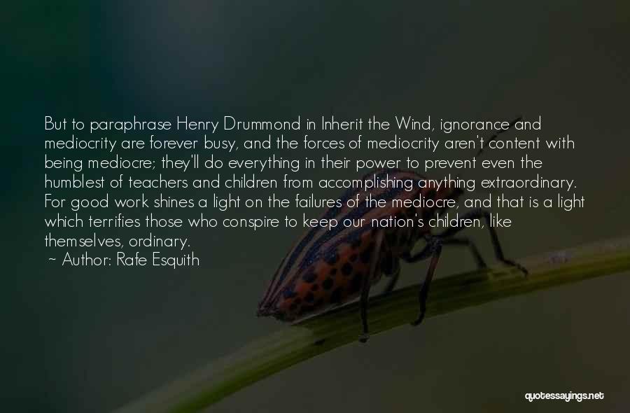 Rafe Esquith Quotes: But To Paraphrase Henry Drummond In Inherit The Wind, Ignorance And Mediocrity Are Forever Busy, And The Forces Of Mediocrity