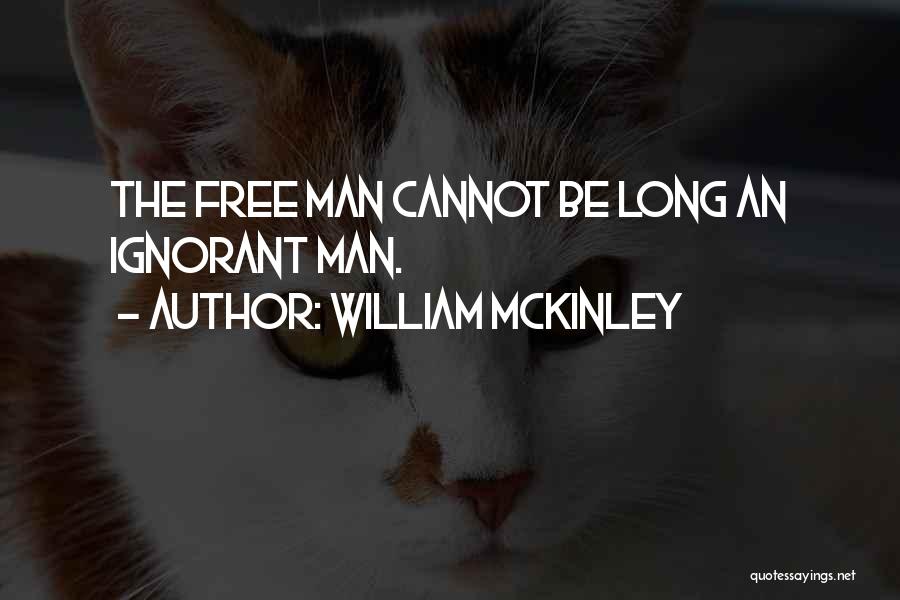 William McKinley Quotes: The Free Man Cannot Be Long An Ignorant Man.