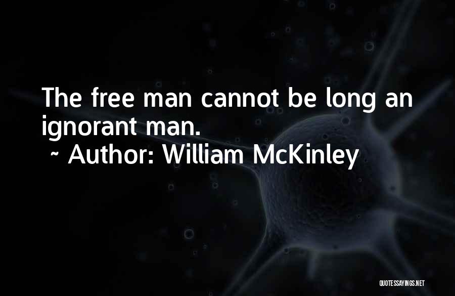 William McKinley Quotes: The Free Man Cannot Be Long An Ignorant Man.