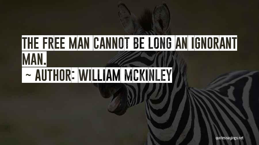 William McKinley Quotes: The Free Man Cannot Be Long An Ignorant Man.