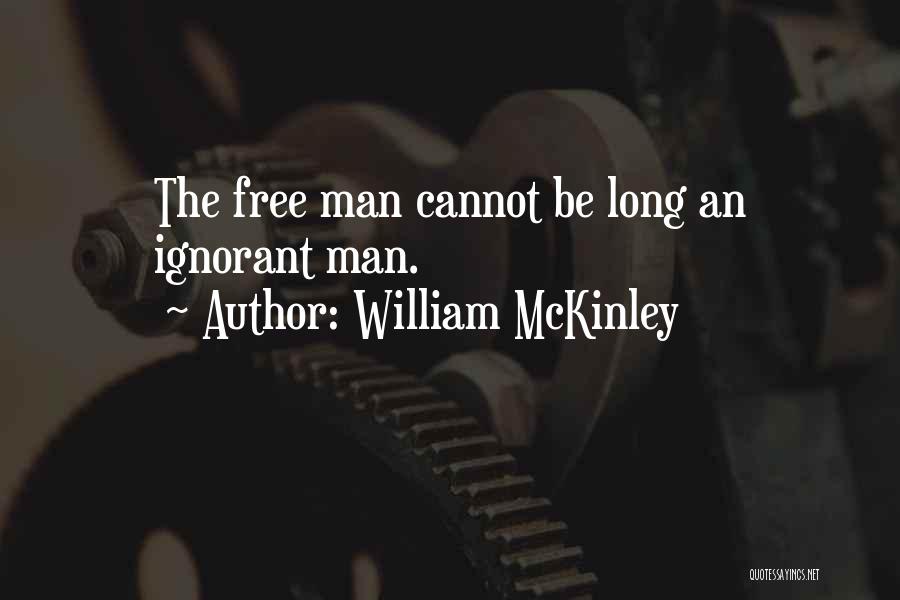 William McKinley Quotes: The Free Man Cannot Be Long An Ignorant Man.