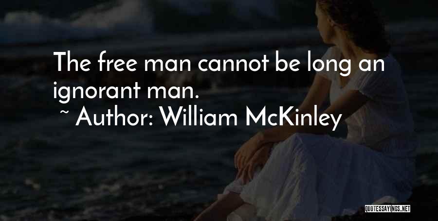 William McKinley Quotes: The Free Man Cannot Be Long An Ignorant Man.