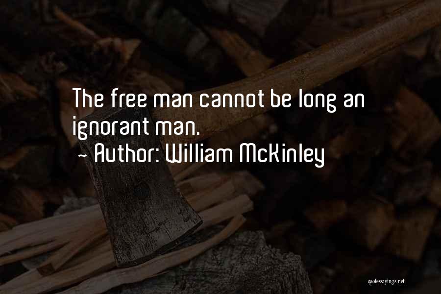 William McKinley Quotes: The Free Man Cannot Be Long An Ignorant Man.