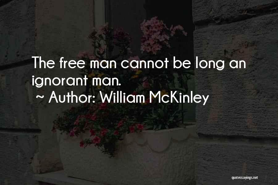 William McKinley Quotes: The Free Man Cannot Be Long An Ignorant Man.