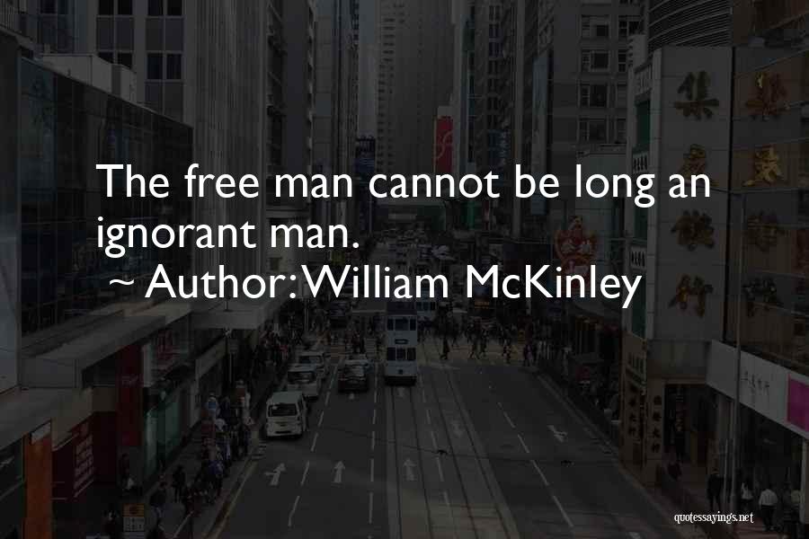 William McKinley Quotes: The Free Man Cannot Be Long An Ignorant Man.