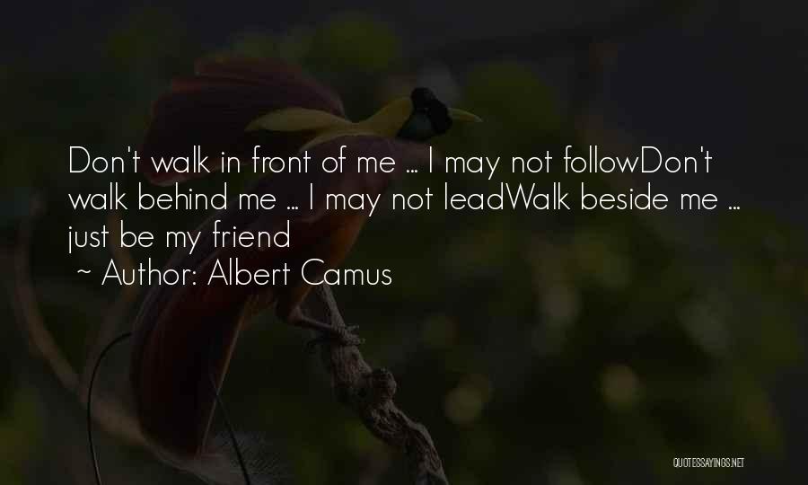 Albert Camus Quotes: Don't Walk In Front Of Me ... I May Not Followdon't Walk Behind Me ... I May Not Leadwalk Beside