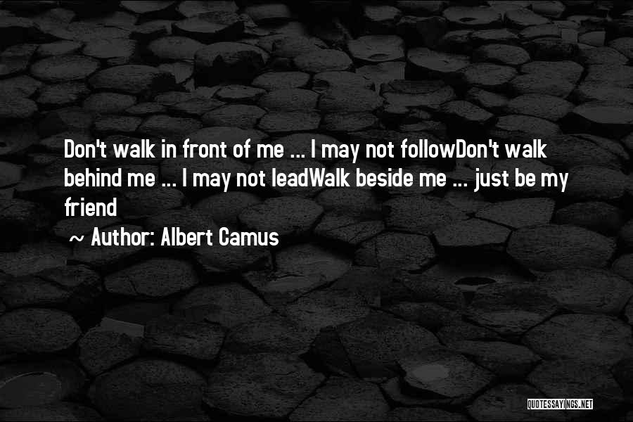 Albert Camus Quotes: Don't Walk In Front Of Me ... I May Not Followdon't Walk Behind Me ... I May Not Leadwalk Beside