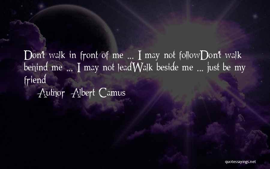 Albert Camus Quotes: Don't Walk In Front Of Me ... I May Not Followdon't Walk Behind Me ... I May Not Leadwalk Beside