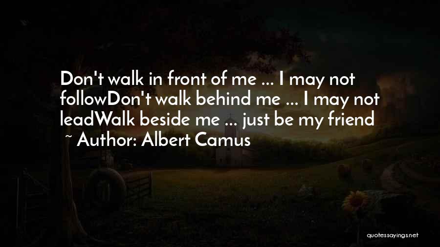 Albert Camus Quotes: Don't Walk In Front Of Me ... I May Not Followdon't Walk Behind Me ... I May Not Leadwalk Beside