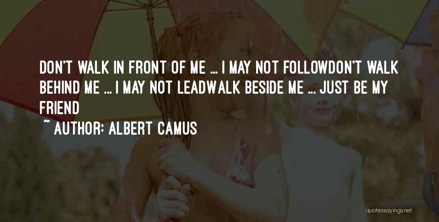 Albert Camus Quotes: Don't Walk In Front Of Me ... I May Not Followdon't Walk Behind Me ... I May Not Leadwalk Beside