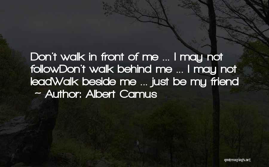 Albert Camus Quotes: Don't Walk In Front Of Me ... I May Not Followdon't Walk Behind Me ... I May Not Leadwalk Beside