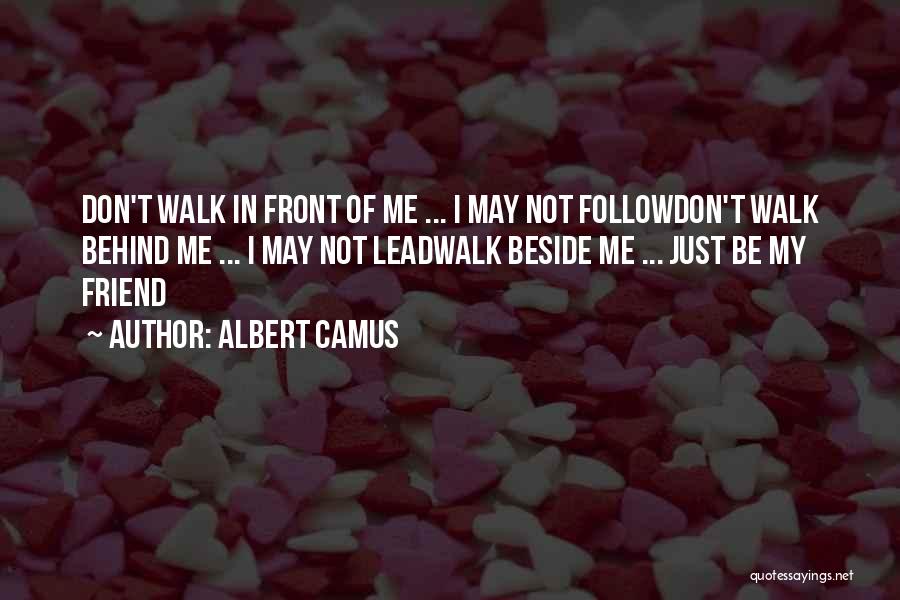 Albert Camus Quotes: Don't Walk In Front Of Me ... I May Not Followdon't Walk Behind Me ... I May Not Leadwalk Beside