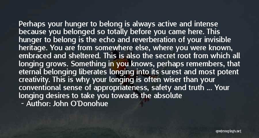 John O'Donohue Quotes: Perhaps Your Hunger To Belong Is Always Active And Intense Because You Belonged So Totally Before You Came Here. This