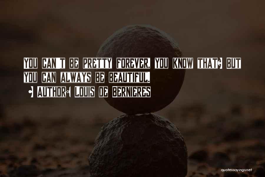 Louis De Bernieres Quotes: You Can't Be Pretty Forever, You Know That? But You Can Always Be Beautiful.