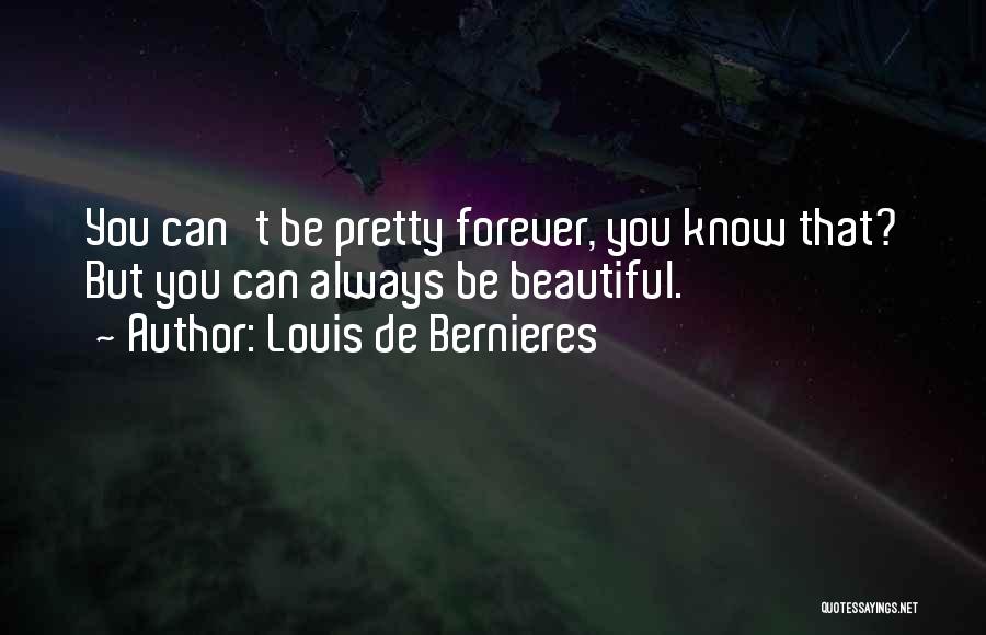 Louis De Bernieres Quotes: You Can't Be Pretty Forever, You Know That? But You Can Always Be Beautiful.